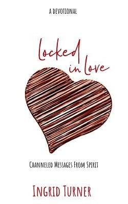 Locked in Love: Channeled Messages from Spirit by Turner, Ingrid