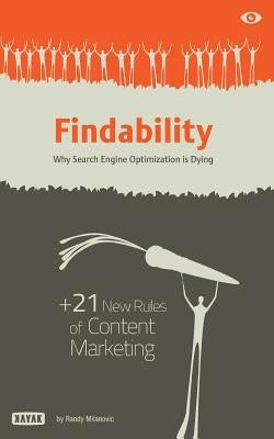 Findability: Why Search Engine Optimization is Dying: + 21 New Rules of Content Marketing for 2013 and Beyond by Milanovic, Randy M.