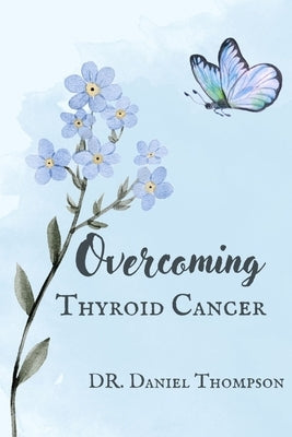 Overcoming Thyroid Cancer: A comprehensive guide to living in wellness by Thompson, Daniel