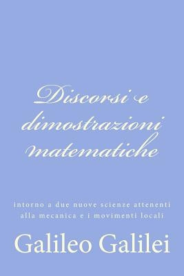 Discorsi e dimostrazioni matematiche: intorno a due nuove scienze attenenti alla mecanica e i movimenti locali by Galilei, Galileo