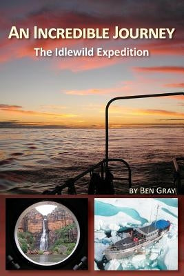 An Incredible Journey: The Idlewild Expedition by Gray, Ben