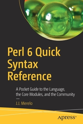 Perl 6 Quick Syntax Reference: A Pocket Guide to the Language, the Core Modules, and the Community by Merelo, J. J.