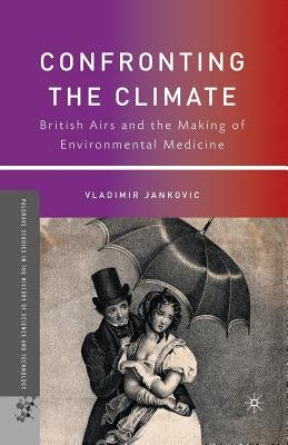 Confronting the Climate: British Airs and the Making of Environmental Medicine by Jankovic, V.