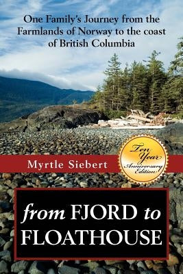 from Fjord to Floathouse: one family's journey from the farmlands of Norway to the coast of British Columbia by Siebert, Myrtle Rae Forberg