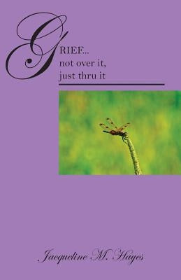 Grief...Not Over It, Just Thru It by Hayes, Jacqueline M.
