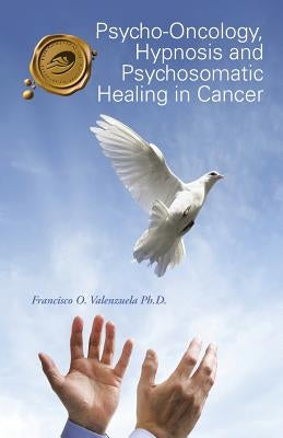 Psycho-Oncology, Hypnosis and Psychosomatic Healing in Cancer by Valenzuela, Francisco O.