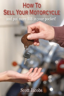 How To Sell Your Motorcycle: and put more $$$ in your pocket! by Jacobs, Scott