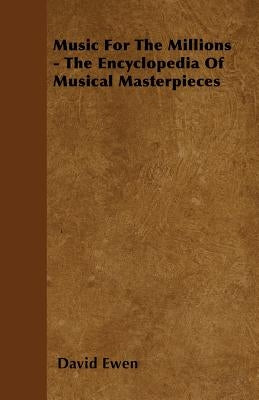 Music for the Millions - The Encyclopedia of Musical Masterpieces by Ewen, David