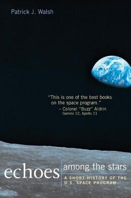 Echoes Among the Stars: A Short History of the U.S. Space Program: A Short History of the U.S. Space Program by Walsh, Patrick J.