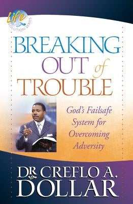 Breaking Out of Trouble: God's Failsafe System for Overcoming Adversity by Dollar, Creflo