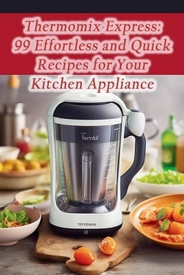 Thermomix Express: 99 Effortless and Quick Recipes for Your Kitchen Appliance by Table Abo, The Epicure's