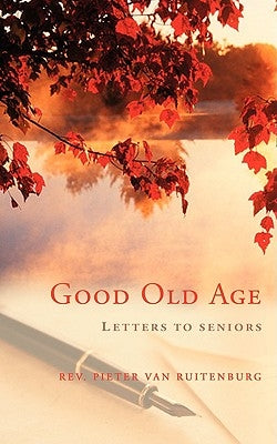 Good Old Age: Letters to Seniors by Ruitenburg, Pieter Van