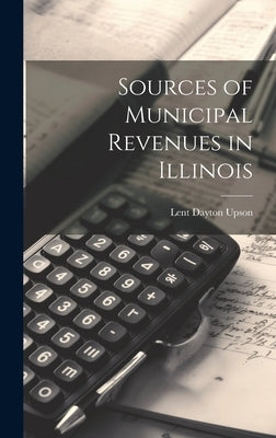 Sources of Municipal Revenues in Illinois by Upson, Lent Dayton