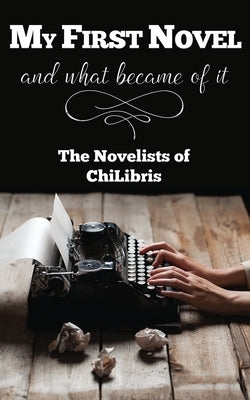 My First Novel . . .And What Became of It by Chilibris, The Novelists of