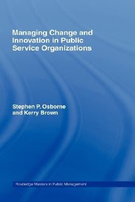 Managing Change and Innovation in Public Service Organizations by Brown, Kerry