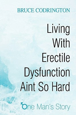Living With Erectile Dysfunction Aint So Hard: One Man's Story by Bruce Codrington