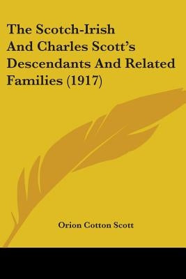 The Scotch-Irish And Charles Scott's Descendants And Related Families (1917) by Scott, Orion Cotton