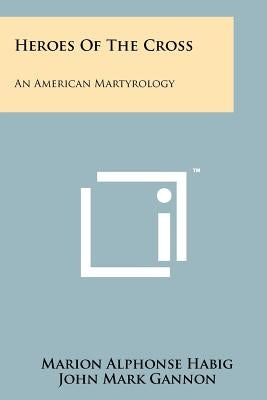 Heroes Of The Cross: An American Martyrology by Habig, Marion Alphonse
