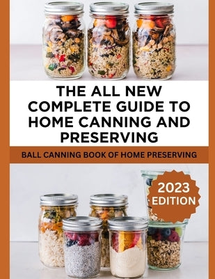 The All New Complete Guide To Home Canning And Preserving: Ball Canning Book Of Home Preserving by Brian O., Jonathan