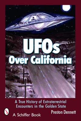 UFOs Over California: A True History of Extraterrestrial Encounters in the Golden State by Dennett, Preston