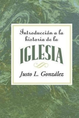 Introduccion a la Historia de la Iglesia = Introduction to the History of the Church = Introduction to the History of the Church by Gonzalez, Justo L.