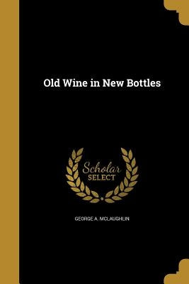 Old Wine in New Bottles by McLaughlin, George A.