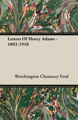 Letters Of Henry Adams - 1892-1918 by Ford, Worthington Chauncey