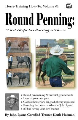 Round Penning: First Steps to Starting a Horse: A Guide to Round Pen Training and Essential Ground Work for Horses Using the Methods of John Lyons by Hosman, Keith