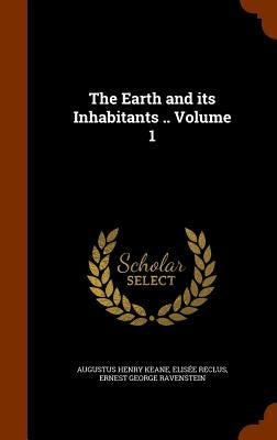The Earth and its Inhabitants .. Volume 1 by Keane, Augustus Henry