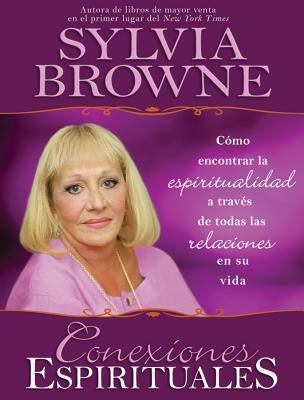 Conexiones Espirituales: Como Encontrar la Espiritualidad A Traves de Todas las Relaciones en su Vida by Browne, Sylvia