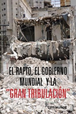 El Rapto, El Gobierno Mundial y La Gran Tribulacion by Munoz, Luis