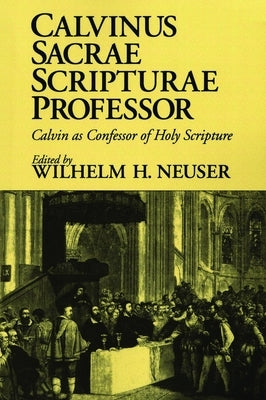 Calvinus Sacrae Scripturae Professor: Calvin as Confessor of Holy Scripture by Neuser, Wilhelm H.