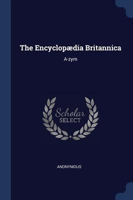 The Encyclopædia Britannica: A-zym by Anonymous