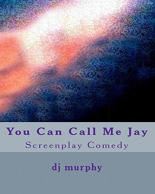 You Can Call Me Jay: Screenplay Comedy by Murphy, D. J.