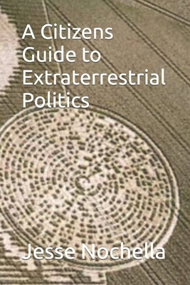 A Citizens Guide to Extraterrestrial Politics by Nochella, Jesse