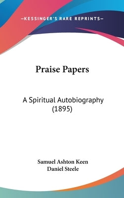 Praise Papers: A Spiritual Autobiography (1895) by Keen, Samuel Ashton