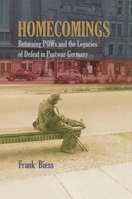 Homecomings: Returning POWs and the Legacies of Defeat in Postwar Germany by Biess, Frank