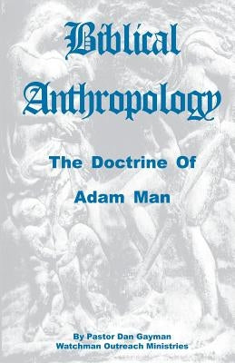 Biblical Anthropology: The Doctrine of Adam Man by Gayman, Dan