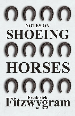 Notes on Shoeing Horses by Fitzwygram, Frederick