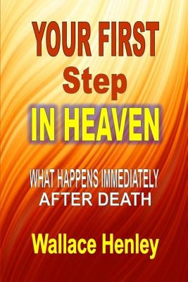 Your First Step in Heaven: What Happens Immediately After Death by Henley, Wallace