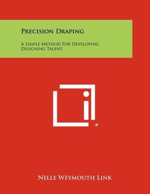 Precision Draping: A Simple Method For Developing Designing Talent by Link, Nelle Weymouth