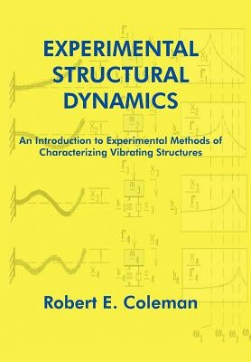 Experimental Structural Dynamics: An Introduction to Experimental Methods of Characterizing Vibrating Structures by Coleman, Robert E.