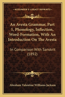 An Avesta Grammar, Part 1, Phonology, Inflection, Word-Formation, With An Introduction On The Avesta: In Comparison With Sanskrit (1892) by Jackson, Abraham Valentine Williams