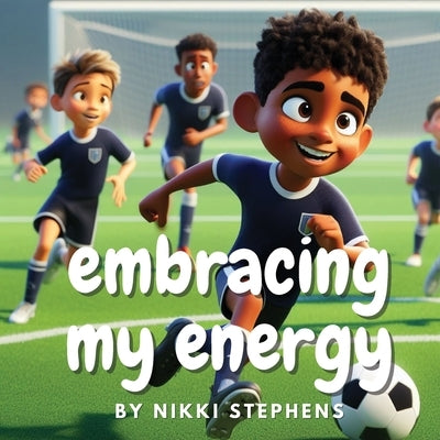 Embracing my energy: An inspiring soccer story of self confidence for kids with ADHD by Stephens, Nikki