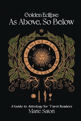 As Above, So Below: A Guide to Astrology For Tarot Readers: A Golden Eclipse System by Satori, Marie