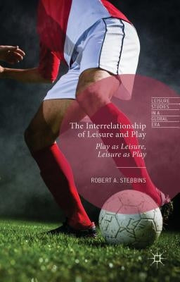 The Interrelationship of Leisure and Play: Play as Leisure, Leisure as Play by Stebbins, Robert A.
