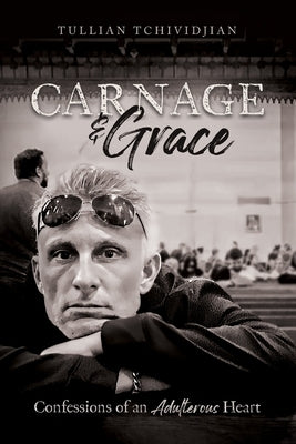 Carnage & Grace: Confessions of an Adulterous Heart by Tchividjian, Tullian