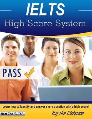 IELTS High Score System: Learn How To Identify & Answer Every Question With A High Score! by Dickeson, Tim