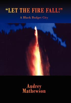 "Let the Fire Fall!": A Black Budget City by Mathewson, Audrey