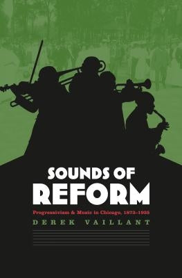 Sounds of Reform: Progressivism and Music in Chicago, 1873-1935 by Vaillant, Derek